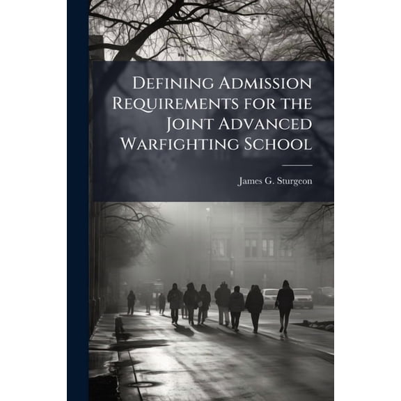 Defining Admission Requirements for the Joint Advanced Warfighting School, (Paperback)