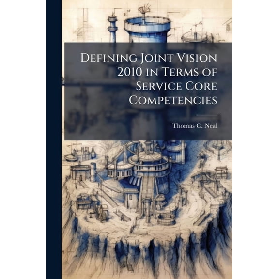 Defining Joint Vision 2010 in Terms of Service Core Competencies, (Paperback)