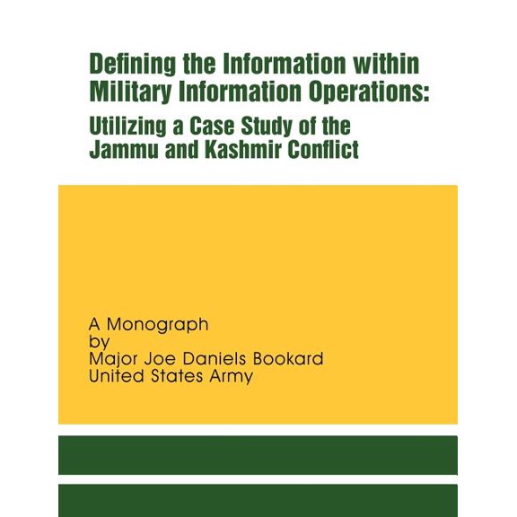 Defining the Information within Military Information Operations: Utilizing a Case Study of the Jammu and Kashmir Confl ict (Paperback)