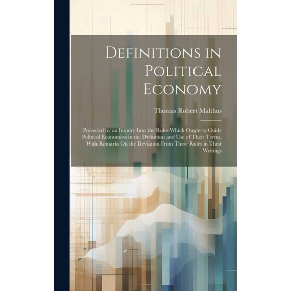 Definitions in Political Economy: Preceded by an Inquiry Into the Rules Which Ought to Guide Political Economists in the Definition and Use of Their Terms, With Remarks On the Deviation From These Rul