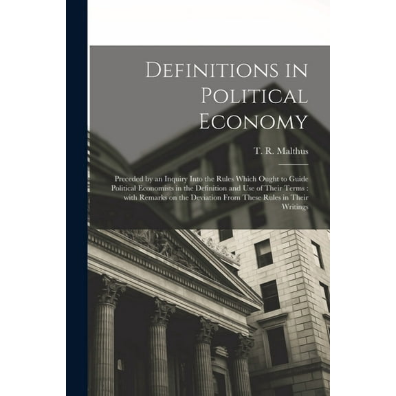 Definitions in Political Economy : Preceded by an Inquiry Into the Rules Which Ought to Guide Political Economists in the Definition and Use of Their
