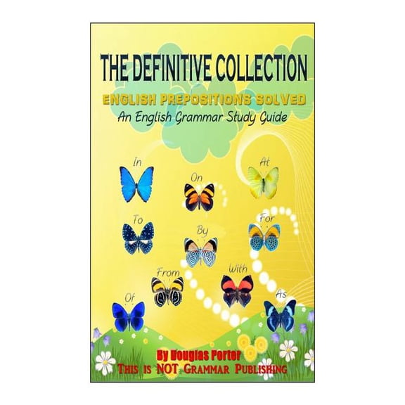 Definitive Collection : English Prepositions Solved: an English Grammar Study Guide