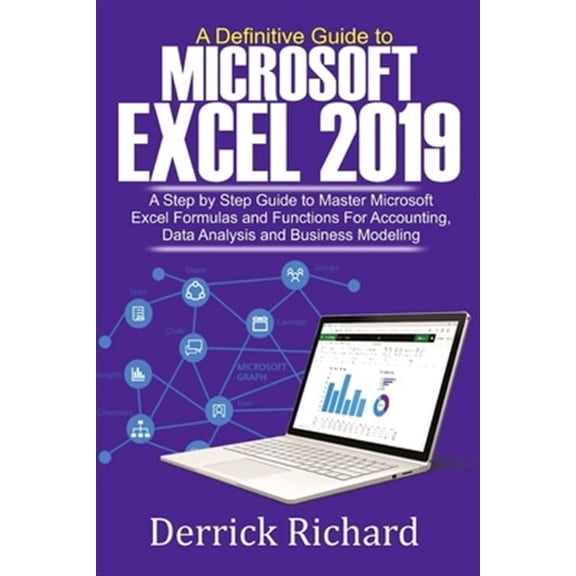 A Definitive Guide to Microsoft Excel 2019: A Step by Step Guide to Master Microsoft Excel Formulas and Functions for Accounting, Data Analysis and Bu