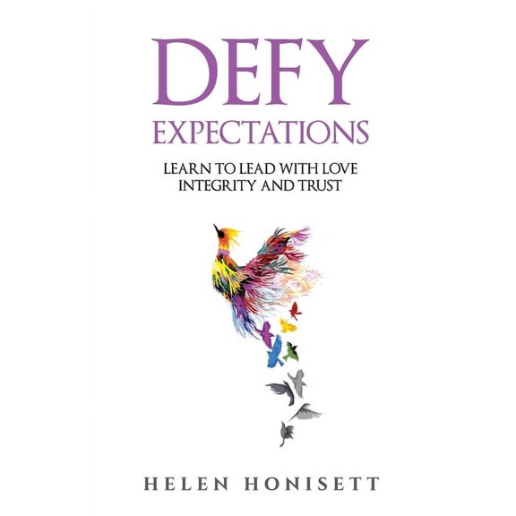 Defy Expectations: Learn to Lead with Love, Integrity and Trust Paperback 1640859209 9781640859203 Helen Honisett