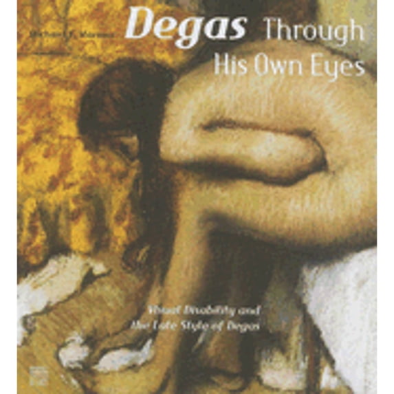 Degas Through His Own Eyes: Visual Disability and the Late Style of Degas (Hardcover) by Michael F Marmor
