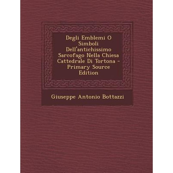 Degli Emblemi O Simboli Dell'antichissimo Sarcofago Nella Chiesa Cattedrale Di Tortona Paperback