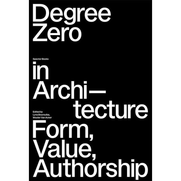 Degree Zero in Architecture: Form, Value, Authorship, (Paperback)