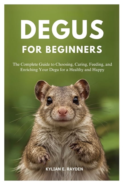 Degus for Beginners: The Complete Guide to Choosing, Caring, Feeding ...