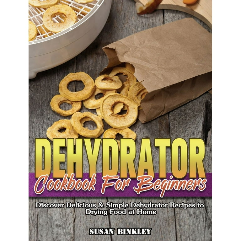 Dehydrator Cookbook For Beginners: Discover Delicious & Simple Dehydrator Recipes to Drying Food at Home [Book]