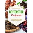 thumbnail image 1 of Dehydrator Cookbook : The Ultimate Beginner's Guide to Dehydrating Food: Including Vegetables, Fruit, Meat & More. 50+ Tasty Recipes (Paperback), 1 of 1