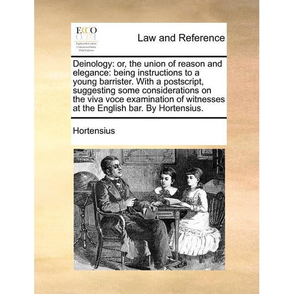 Deinology: Or, the Union of Reason and Elegance: Being Instructions to a Young Barrister. with a PostScript, Suggesting Some Considerations on the Viva Voce Examination of Witnesses at the English Bar