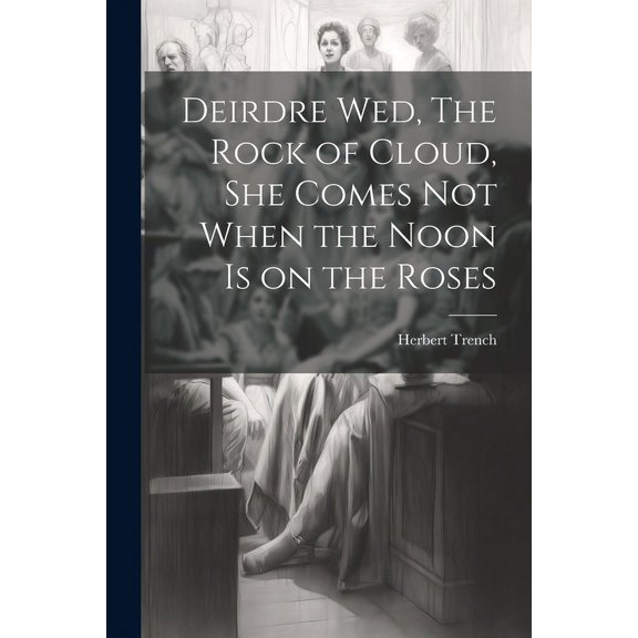 Deirdre wed, The Rock of Cloud, She Comes not When the Noon is on the Roses (Paperback)