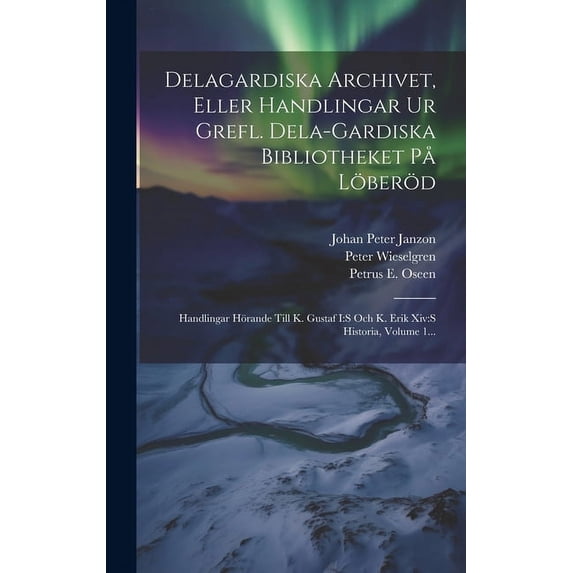 Delagardiska Archivet, Eller Handlingar Ur Grefl. Dela-gardiska Bibliotheket På Löberöd: Handlingar Hörande Till K. Gustaf I: s Och K. Erik Xiv: s Historia, Volume 1... (Hardcover)