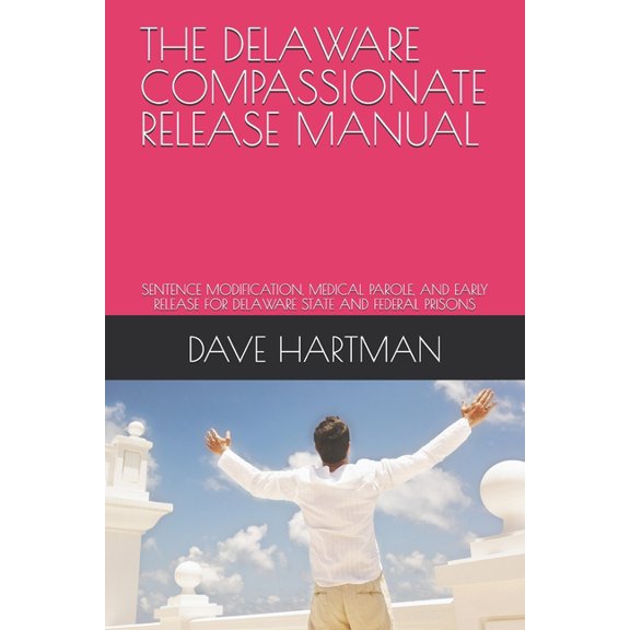 The Delaware Criminal Justice Defense The Delaware Compassionate Release Manual: Sentence Modification, Medical Parole, and Early Release for Delaware State a, (Paperback)
