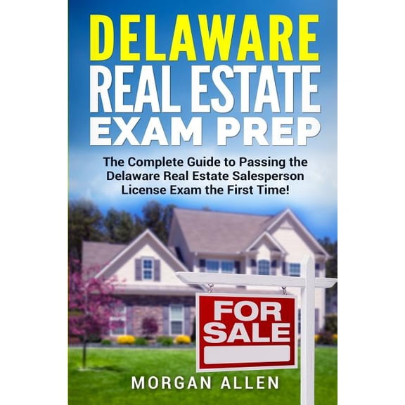 Delaware Real Estate Exam Prep : The Complete Guide to Passing the Delaware Real Estate Salesperson License Exam the First Time!