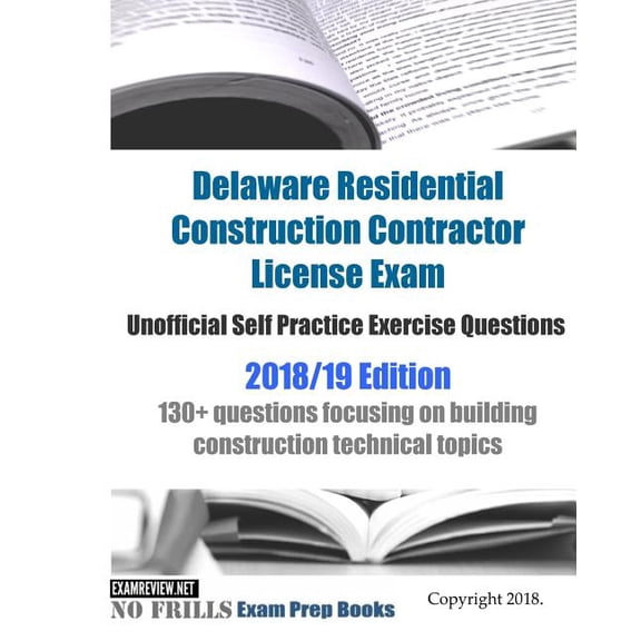 Delaware Residential Construction Contractor License Exam Unofficial Self Practice Exercise Questions 2018/19 Edition : 130+ questions focusing on building construction technical topics (Paperback)
