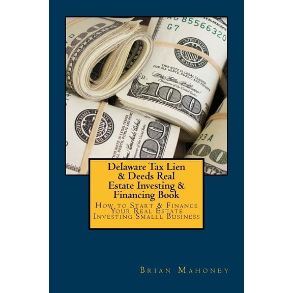 Delaware Tax Lien & Deeds Real Estate Investing & Financing Book: How to Start & Finance Your Real Estate Investing Smalll Business (Paperback)