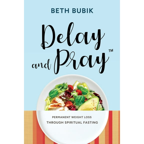 Delay and Pray: Permanent Weight Loss Through Spiritual Fasting, (Paperback)