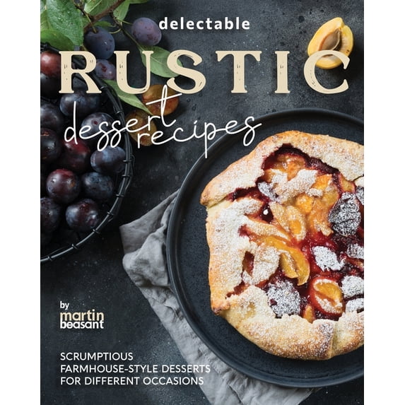 Delectable Rustic Dessert Recipes: Scrumptious Farmhouse-Style Desserts for Different Occasions, (Paperback)