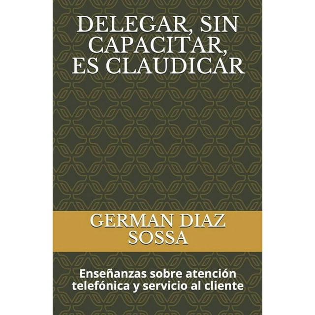 Delegar, Sin Capacitar, Es Claudicar: Enseñanzas sobre atención telefónica y servicio al cliente (Paperback)