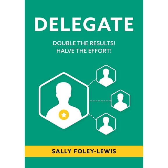 Delegate: Double the Results! Halve the Effort! (Paperback)