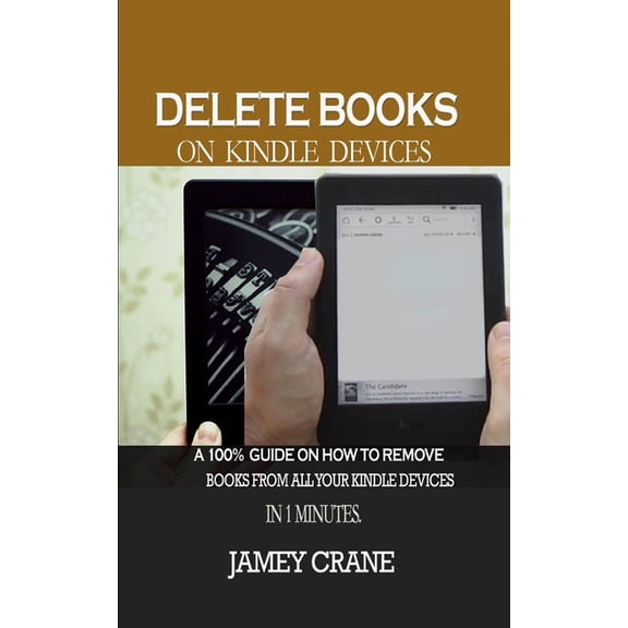 Delete Books on Kindle Devices: A100% Guide on How to Remove Books From all Your Kindle Devices in 1 Minutes, (Paperback)