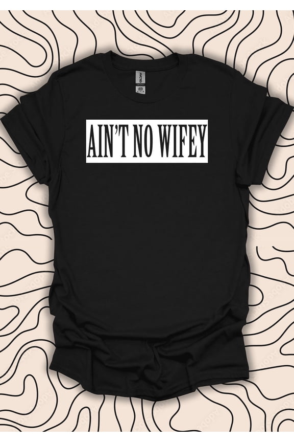 Ain’t No Wifey Statement T-Shirt – Bold Feminist Tee – Empowering Women's Top Gift Men Women Shirt 468PC