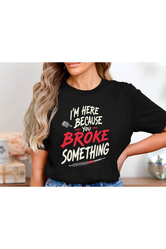 Mechanic Shirt, I'm Here Because You Broke Something, Car Repair Tee, Auto Technician Gift, Grease Monkey T-Shirt, Garage Life Shirt