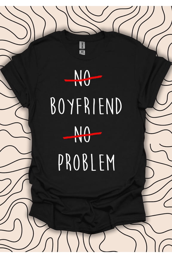 No Boyfriend No Problem T-Shirt – Single Life Quote Tee – Quirky Graphic Gift Men Women Shirt 341PC
