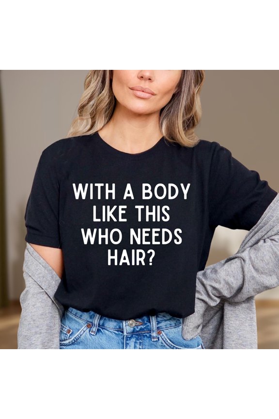 With A Body Like This Who Needs Hair Shirt, Sarcastic Dad Quote Tee