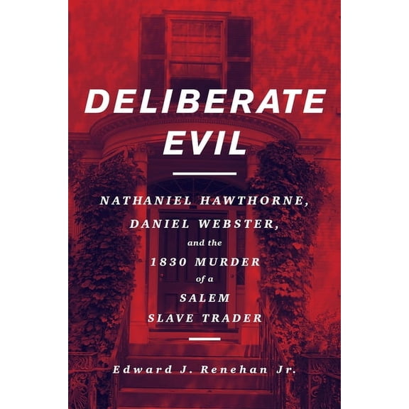 Deliberate Evil: Nathaniel Hawthorne, Daniel Webster, and the 1830 Murder of a Salem Slave Trader, (Paperback)