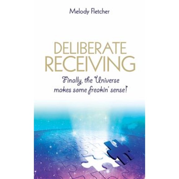 Pre-Owned Deliberate Receiving: Finally, the Universe Makes Some Freakin' Sense! (Paperback) 178180494X 9781781804940