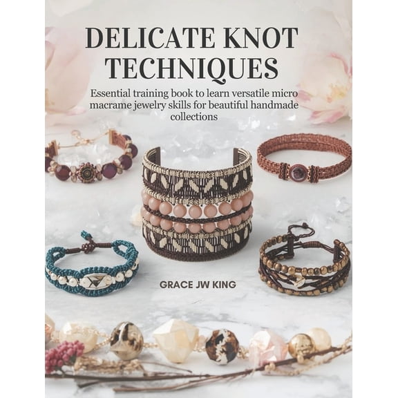 Delicate Knot Techniques: Essential training book to learn versatile micro macrame jewelry skills for beautiful handmade, (Paperback)
