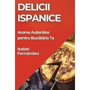 Delicii Ispanice Arome Autentice pentru Bucătăria Ta, Paperback