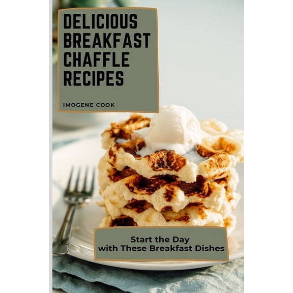 Delicious Breakfast Chaffle Recipes: Start the Day with These Breakfast Dishes, (Paperback)