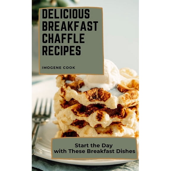 Delicious Breakfast Chaffle Recipes: Start the Day with These Breakfast Dishes, (Hardcover)