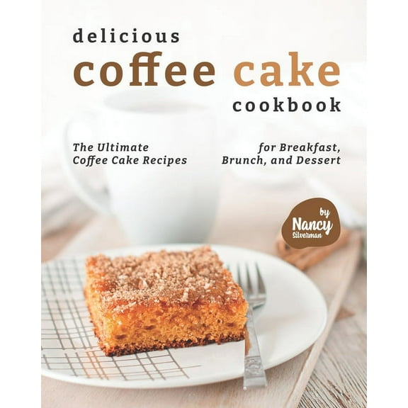 Delicious Coffee Cake Cookbook: The Ultimate Coffee Cake Recipes for Breakfast, Brunch, and Dessert (Paperback)