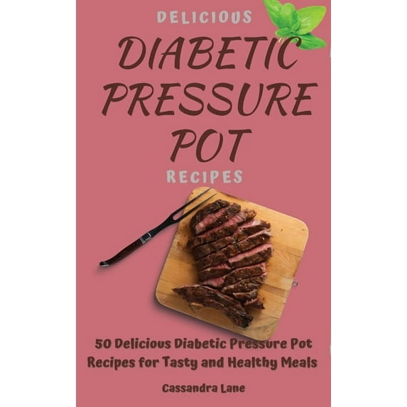 Delicious Diabetic Pressure Pot Recipes: 50 Delicious Diabetic Pressure Pot Recipes for Tasty and Healthy Meals, (Hardcover)