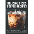 thumbnail image 1 of Delicious Iced Coffee Recipes: How To Make Iced Coffee: Iced Coffee Recipe With Instant Coffee (Paperback), 1 of 1