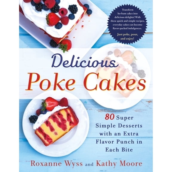 Pre-Owned Delicious Poke Cakes: 80 Super Simple Desserts with an Extra Flavor Punch in Each Bite