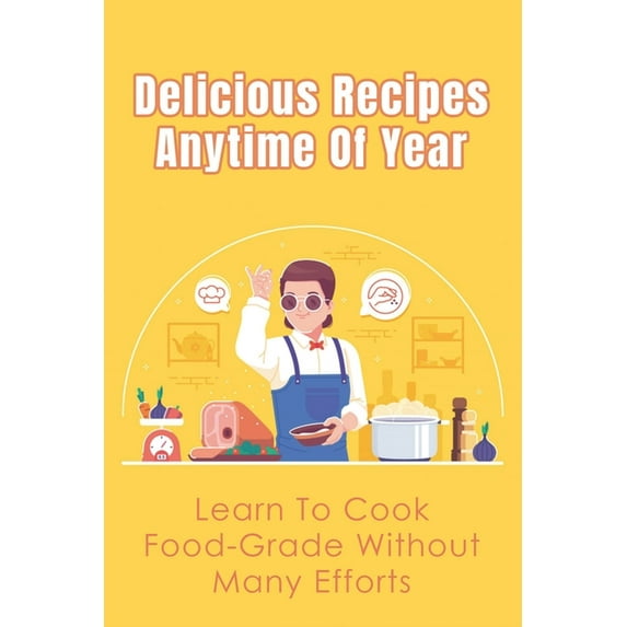 Delicious Recipes Anytime Of Year: Learn To Cook Food-Grade Without Many Efforts: Food & Drink Ideas For All Occasions (Paperback)