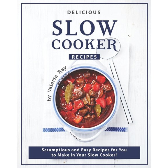 Delicious Slow Cooker Recipes : Scrumptious and Easy Recipes for You to Make in Your Slow Cooker! (Paperback)
