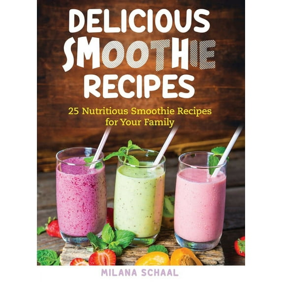 Delicious Smoothie Recipes: 25 Nutritious Smoothie Recipes for Your Family, (Hardcover)