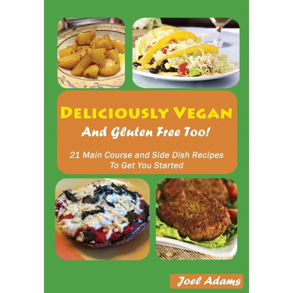 Deliciously Vegan: Deliciously Vegan and Gluten Free Too!: 21 Main Course and Side Dish Recipes to Get You Started (Paperback)