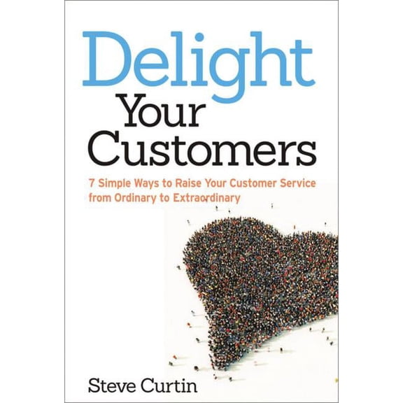 Delight Your Customers: 7 Simple Ways to Raise Your Customer Service from Ordinary to Extraordinary, (Paperback)