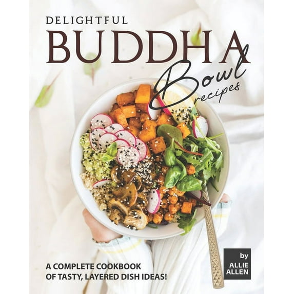 Delightful Buddha Bowl Recipes: A Complete Cookbook of Tasty, Layered Dish Ideas! (Paperback)