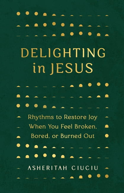 Delighting in Jesus : Rhythms to Restore Joy When You Feel Burdened, Broken, or Burned-Out (Paperback)