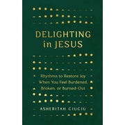 Delighting in Jesus Rhythms to Restore Joy When You Feel Burdened, Broken, or Burned-Out, Paperback