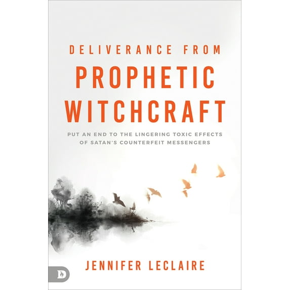 Deliverance from Prophetic Witchcraft: Put an End to the Lingering Toxic Effects of Satan's Counterfeit Messengers, (Paperback)