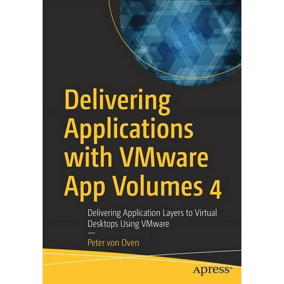 Delivering Applications with Vmware App Volumes 4: Delivering Application Layers to Virtual Desktops Using Vmware (Paperback)